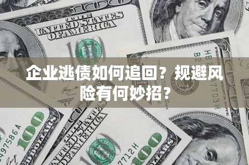济南企业逃债如何追回？规避风险有何妙招？