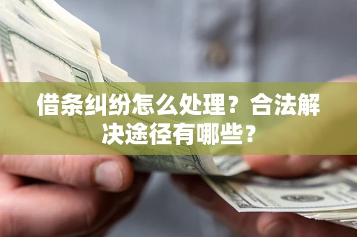 济南借条纠纷怎么处理？合法解决途径有哪些？