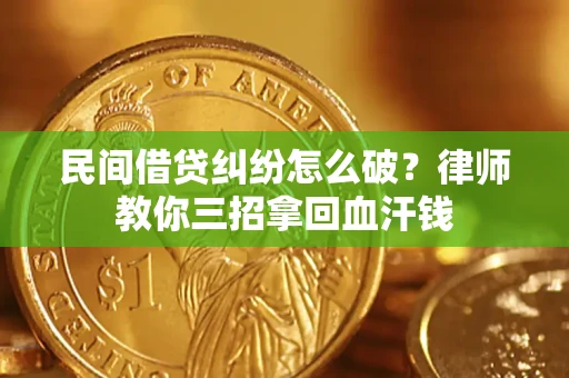 济南民间借贷纠纷怎么破？律师教你三招拿回血汗钱