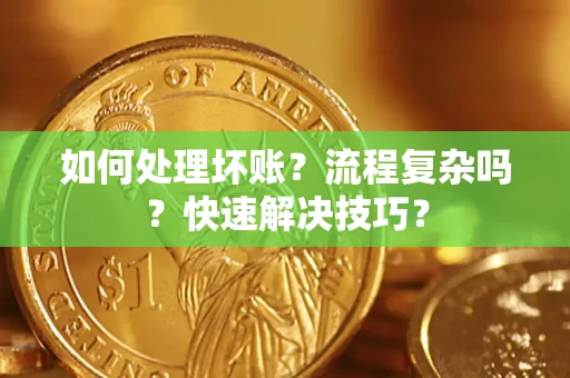 济南如何处理坏账？流程复杂吗？快速解决技巧？