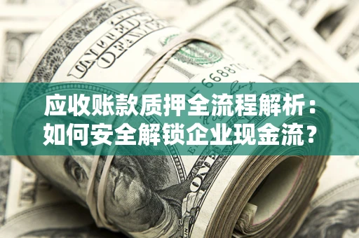 济南应收账款质押全流程解析：如何安全解锁企业现金流？