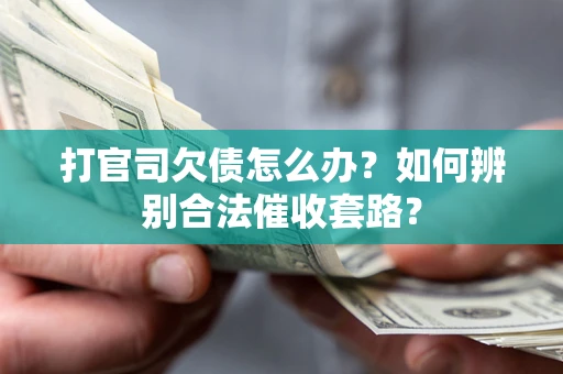 济南打官司欠债怎么办？如何辨别合法催收套路？