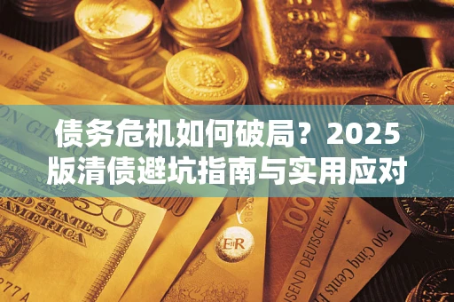济南债务危机如何破局？2025版清债避坑指南与实用应对策略