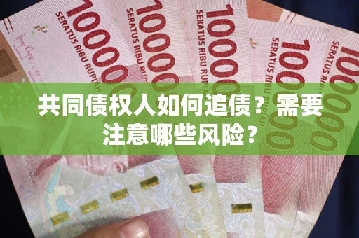 济南共同债权人如何追债？需要注意哪些风险？
