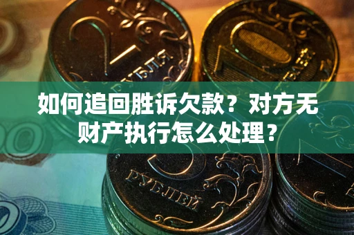 济南如何追回胜诉欠款？对方无财产执行怎么处理？