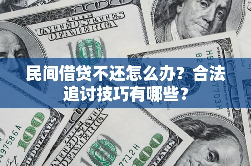 济南民间借贷不还怎么办？合法追讨技巧有哪些？