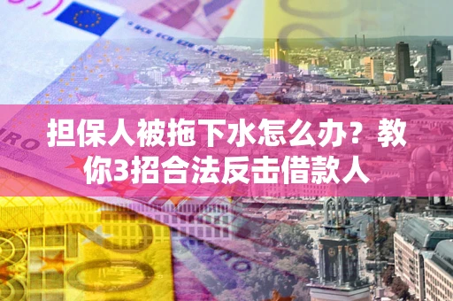 济南担保人被拖下水怎么办？教你3招合法反击借款人