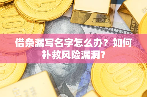 济南借条漏写名字怎么办？如何补救风险漏洞？