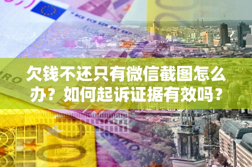 济南欠钱不还只有微信截图怎么办？如何起诉证据有效吗？