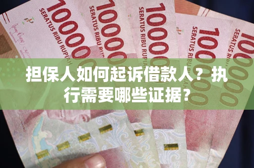 济南担保人如何起诉借款人？执行需要哪些证据？