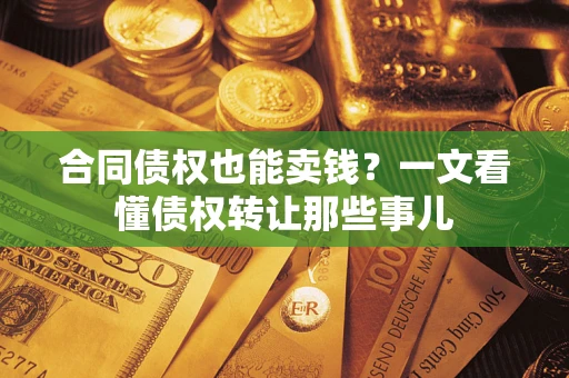 济南合同债权也能卖钱？一文看懂债权转让那些事儿