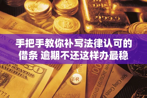 济南手把手教你补写法律认可的借条 逾期不还这样办最稳妥