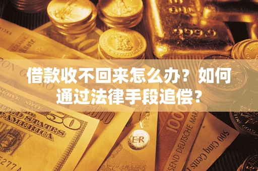 济南借款收不回来怎么办？如何通过法律手段追偿？