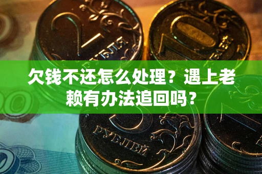 济南欠钱不还怎么处理？遇上老赖有办法追回吗？