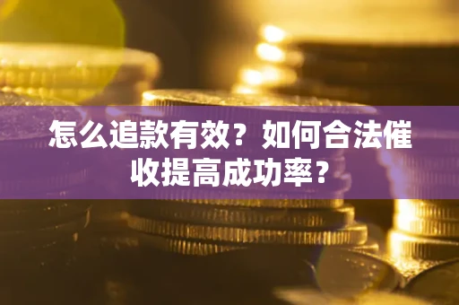 济南怎么追款有效？如何合法催收提高成功率？