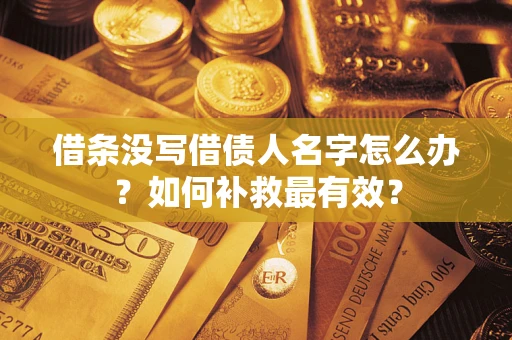 济南借条没写借债人名字怎么办？如何补救最有效？
