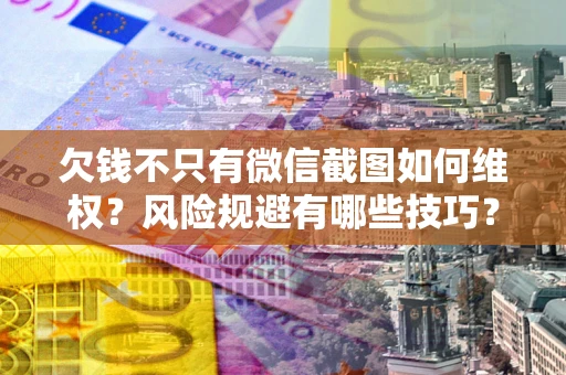 济南欠钱不只有微信截图如何维权？风险规避有哪些技巧？