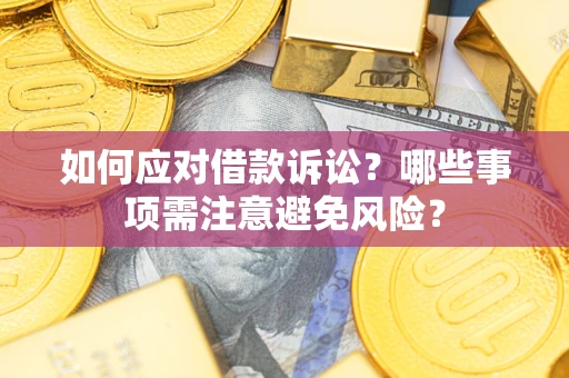 济南如何应对借款诉讼？哪些事项需注意避免风险？