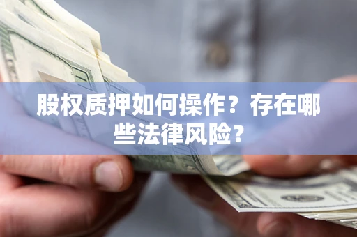 济南股权质押如何操作？存在哪些法律风险？