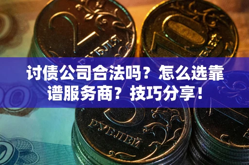 济南讨债公司合法吗？怎么选靠谱服务商？技巧分享！