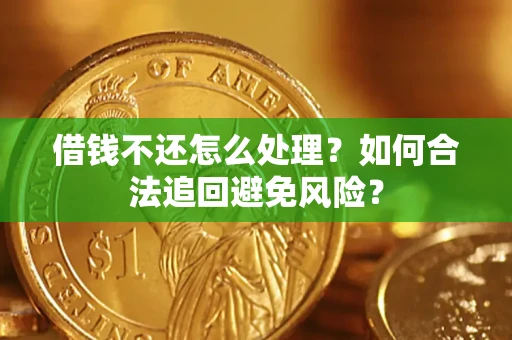 济南借钱不还怎么处理？如何合法追回避免风险？