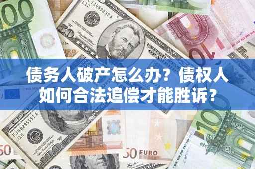 济南债务人破产怎么办？债权人如何合法追偿才能胜诉？