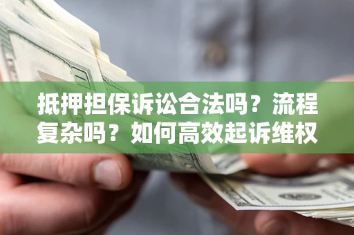 济南抵押担保诉讼合法吗？流程复杂吗？如何高效起诉维权？
