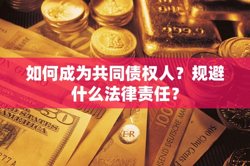 济南如何成为共同债权人？规避什么法律责任？
