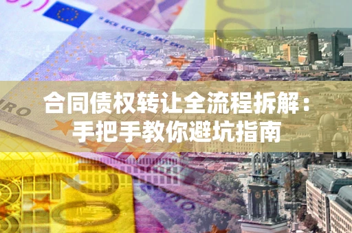 济南合同债权转让全流程拆解：手把手教你避坑指南