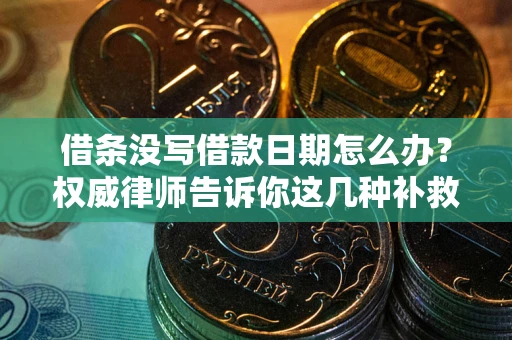 济南借条没写借款日期怎么办？权威律师告诉你这几种补救方法！