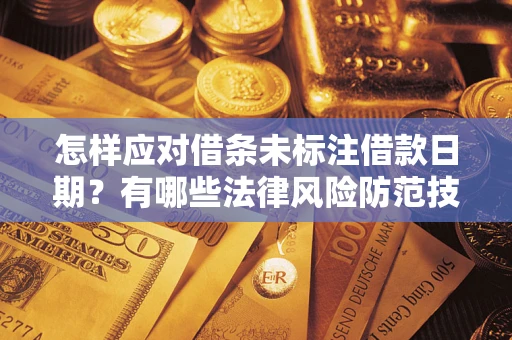 济南怎样应对借条未标注借款日期？有哪些法律风险防范技巧？