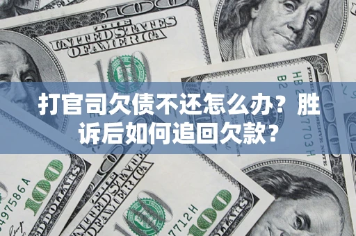 济南打官司欠债不还怎么办？胜诉后如何追回欠款？