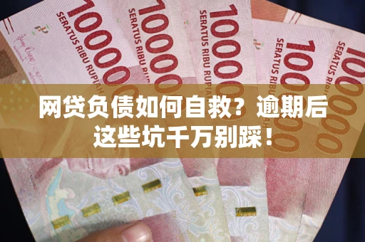 济南网贷负债如何自救？逾期后这些坑千万别踩！