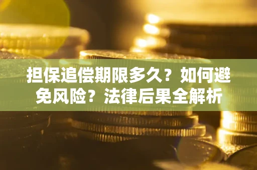 济南担保追偿期限多久？如何避免风险？法律后果全解析