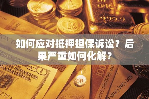 济南如何应对抵押担保诉讼？后果严重如何化解？
