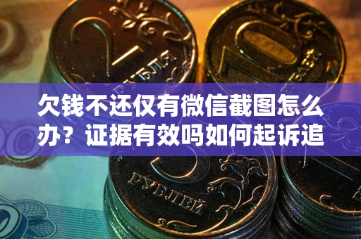 济南欠钱不还仅有微信截图怎么办？证据有效吗如何起诉追回欠款？