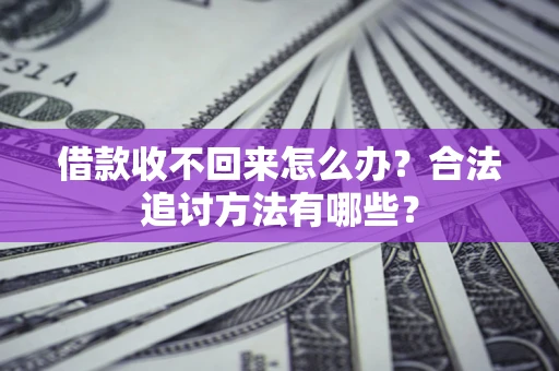 济南借款收不回来怎么办？合法追讨方法有哪些？