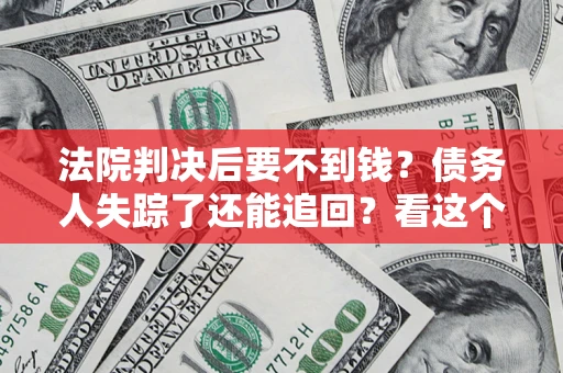 济南法院判决后要不到钱？债务人失踪了还能追回？看这个方法！