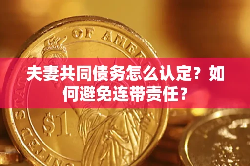 济南夫妻共同债务怎么认定？如何避免连带责任？