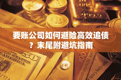 济南要账公司如何避险高效追债？末尾附避坑指南