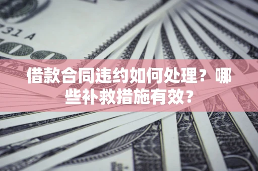 济南借款合同违约如何处理？哪些补救措施有效？