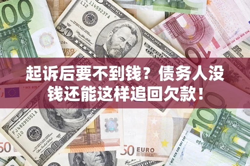 济南起诉后要不到钱？债务人没钱还能这样追回欠款！