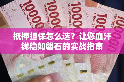 济南抵押担保怎么选？让您血汗钱稳如磐石的实战指南