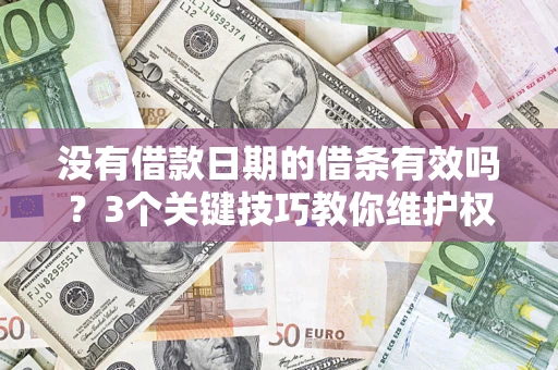济南没有借款日期的借条有效吗？3个关键技巧教你维护权益