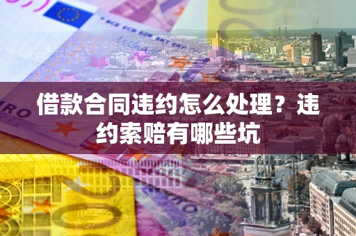 济南借款合同违约怎么处理？违约索赔有哪些坑