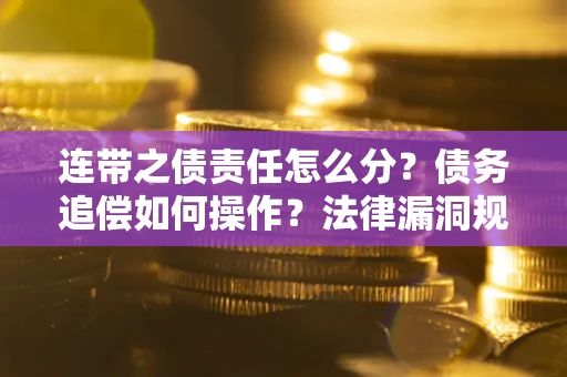 济南连带之债责任怎么分？债务追偿如何操作？法律漏洞规避指南
