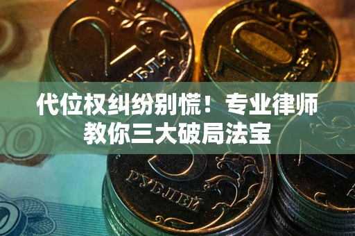 济南代位权纠纷别慌！专业律师教你三大破局法宝