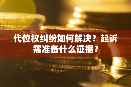 济南代位权纠纷如何解决？起诉需准备什么证据？
