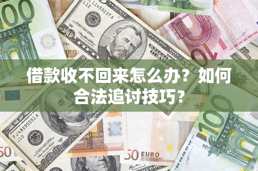 济南借款收不回来怎么办？如何合法追讨技巧？