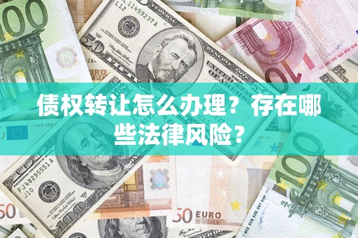济南债权转让怎么办理？存在哪些法律风险？